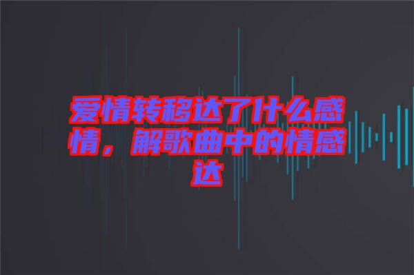 愛情轉(zhuǎn)移達了什么感情，解歌曲中的情感達