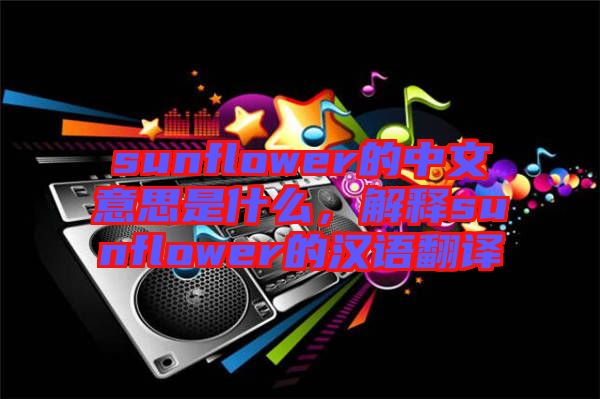 sunflower的中文意思是什么，解釋sunflower的漢語(yǔ)翻譯