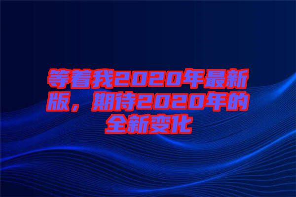 等著我2020年最新版，期待2020年的全新變化