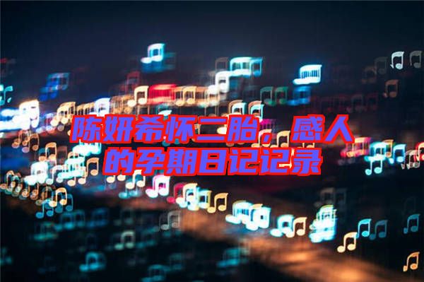 陳妍希懷二胎，感人的孕期日記記錄