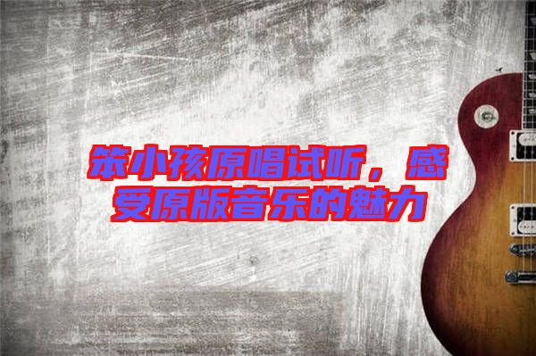笨小孩原唱試聽(tīng)，感受原版音樂(lè)的魅力