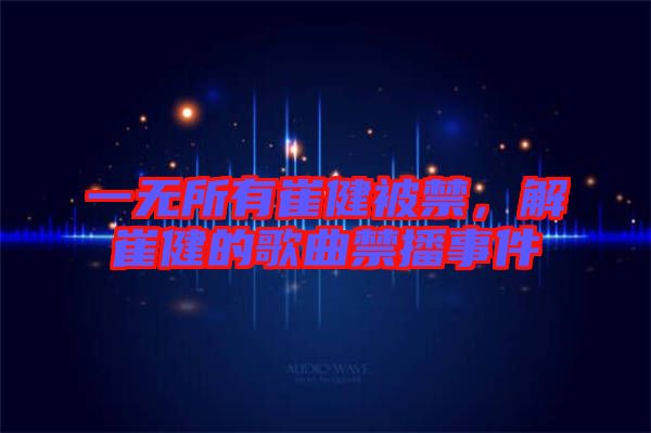 一無所有崔健被禁，解崔健的歌曲禁播事件