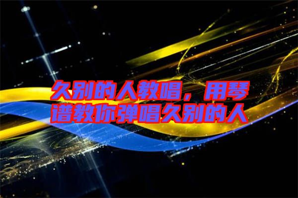久別的人教唱，用琴譜教你彈唱久別的人