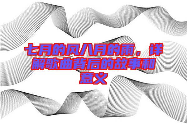 七月的風八月的雨，詳解歌曲背后的故事和意義