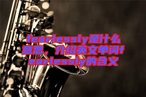 fearlessly是什么意思，介紹英文單詞fearlessly的含義