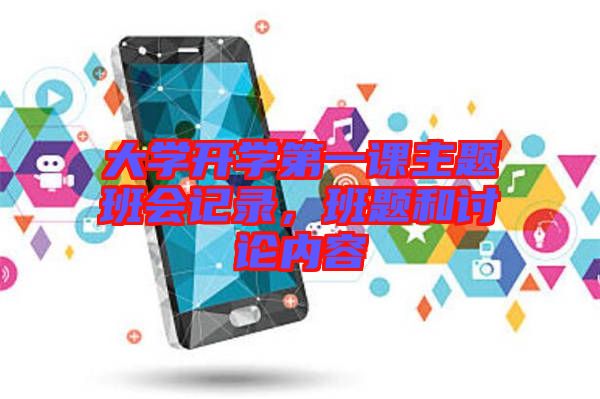 大學開學第一課主題班會記錄，班題和討論內(nèi)容