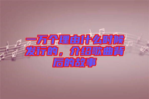 一萬個理由什么時候發(fā)行的，介紹歌曲背后的故事