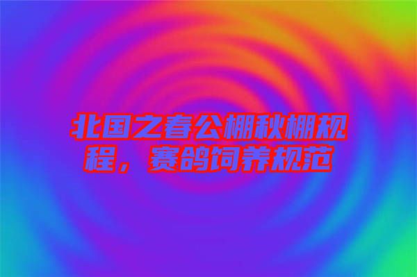 北國之春公棚秋棚規(guī)程，賽鴿飼養(yǎng)規(guī)范