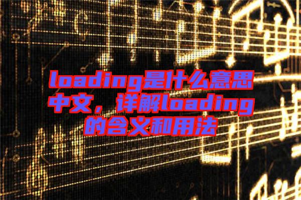 loading是什么意思中文，詳解loading的含義和用法