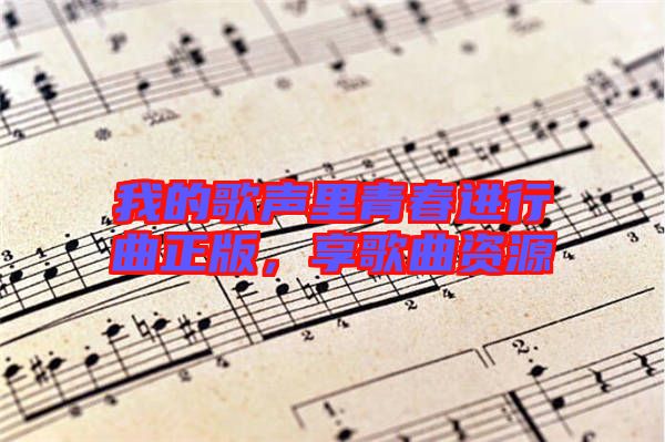 我的歌聲里青春進行曲正版，享歌曲資源