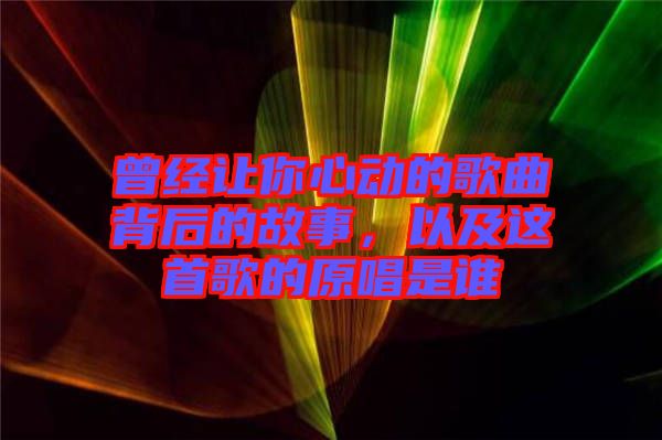 曾經(jīng)讓你心動的歌曲背后的故事，以及這首歌的原唱是誰