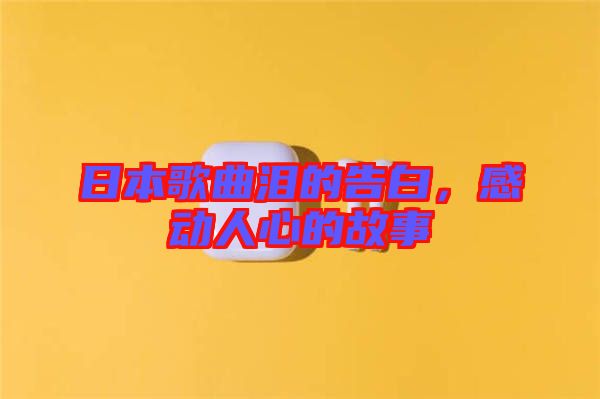 日本歌曲淚的告白，感動人心的故事