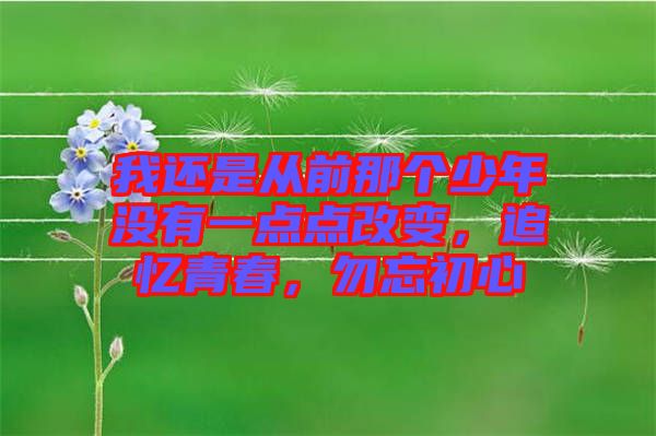 我還是從前那個(gè)少年沒(méi)有一點(diǎn)點(diǎn)改變，追憶青春，勿忘初心