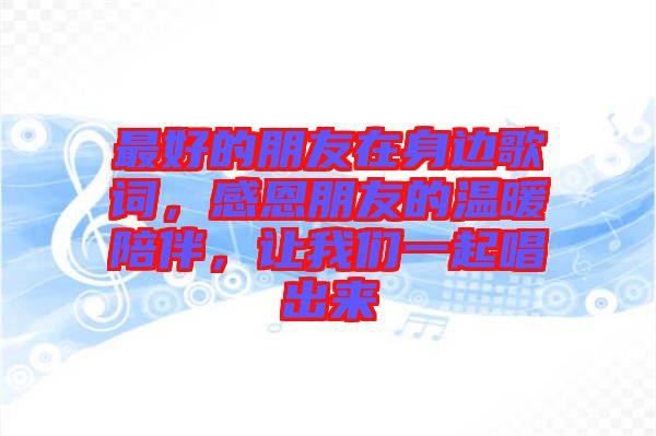 最好的朋友在身邊歌詞，感恩朋友的溫暖陪伴，讓我們一起唱出來