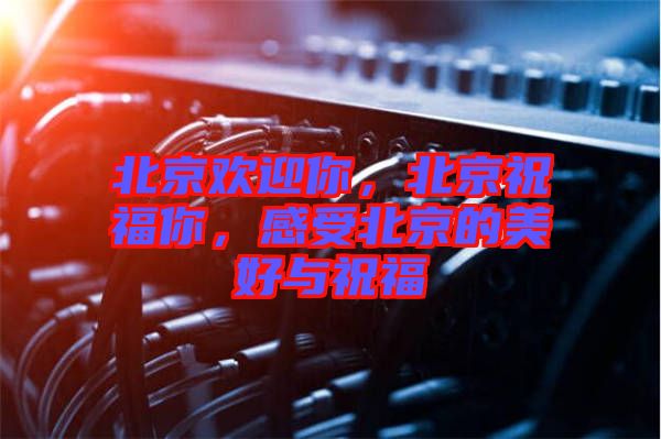 北京歡迎你，北京祝福你，感受北京的美好與祝福
