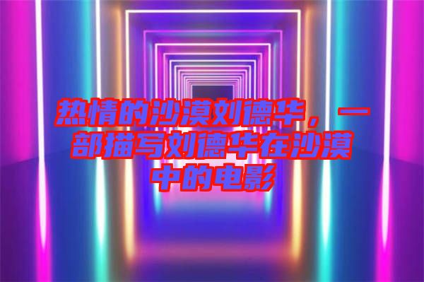 熱情的沙漠劉德華，一部描寫劉德華在沙漠中的電影