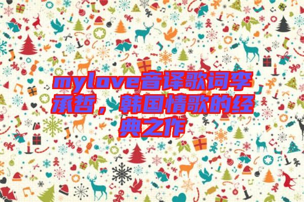 mylove音譯歌詞李承哲，韓國情歌的經典之作
