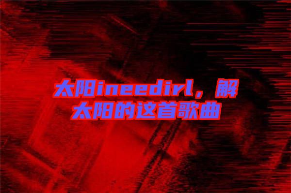 太陽ineedirl，解太陽的這首歌曲