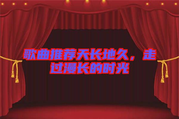 歌曲推薦天長地久，走過漫長的時光