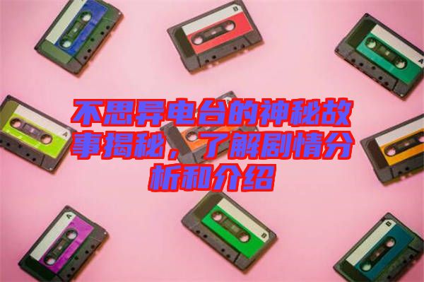 不思異電臺(tái)的神秘故事揭秘，了解劇情分析和介紹
