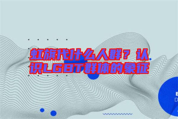 虹旗代什么人群？認(rèn)識(shí)LGBT群體的象征