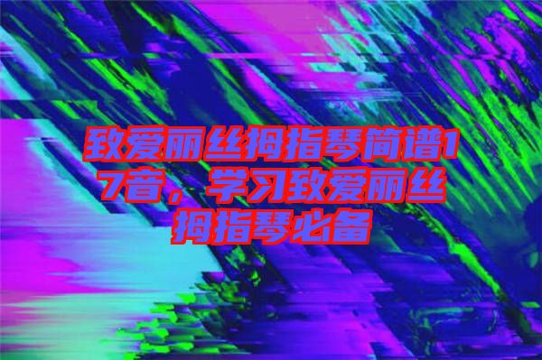致愛麗絲拇指琴簡(jiǎn)譜17音，學(xué)習(xí)致愛麗絲拇指琴必備