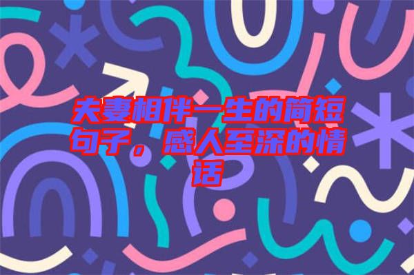夫妻相伴一生的簡短句子，感人至深的情話