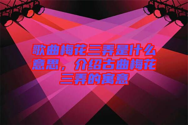 歌曲梅花三弄是什么意思，介紹古曲梅花三弄的寓意