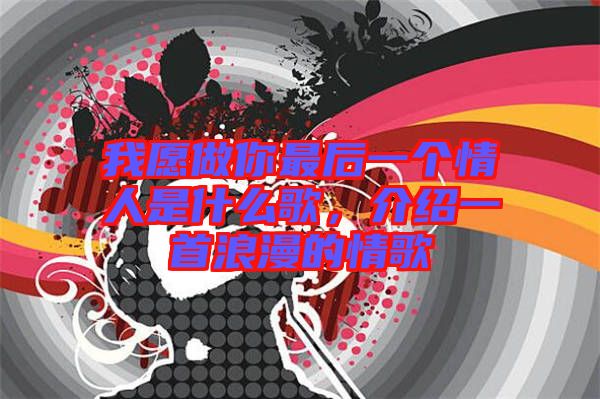 我愿做你最后一個(gè)情人是什么歌，介紹一首浪漫的情歌