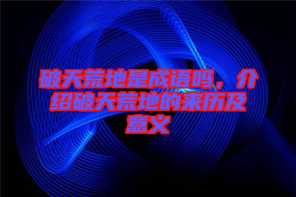 破天荒地是成語(yǔ)嗎，介紹破天荒地的來(lái)歷及意義