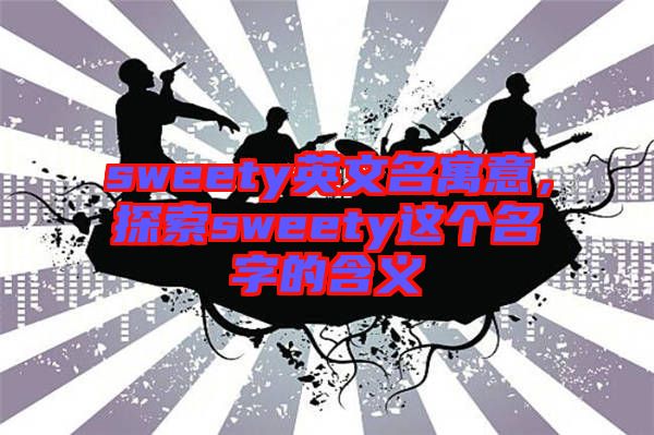 sweety英文名寓意，探索sweety這個名字的含義