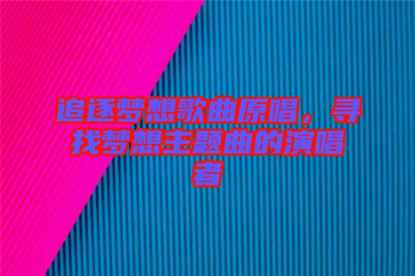追逐夢想歌曲原唱，尋找夢想主題曲的演唱者