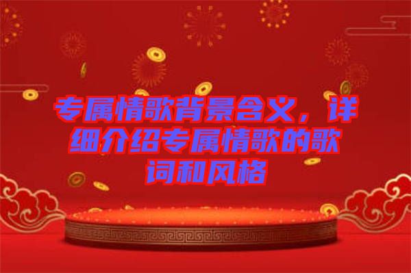 專屬情歌背景含義，詳細介紹專屬情歌的歌詞和風(fēng)格