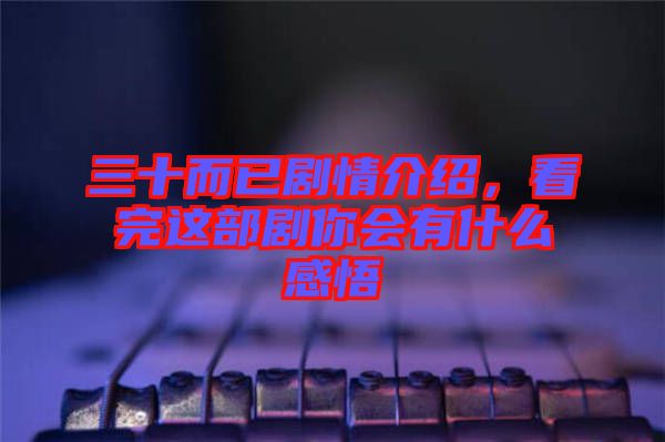 三十而已劇情介紹，看完這部劇你會(huì)有什么感悟