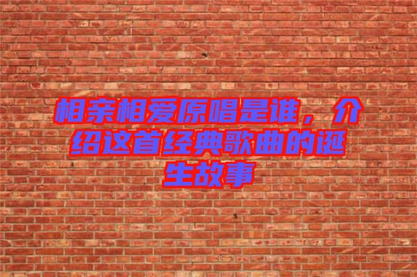 相親相愛原唱是誰，介紹這首經(jīng)典歌曲的誕生故事