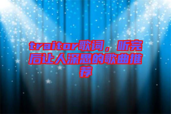 traitor歌詞，聽(tīng)完后讓人深思的歌曲推薦