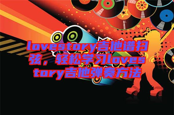 lovestory吉他譜掃弦，輕松學(xué)習(xí)lovestory吉他彈奏方法