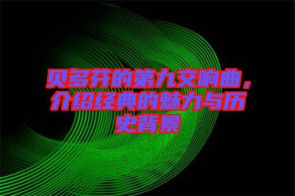 貝多芬的第九交響曲，介紹經(jīng)典的魅力與歷史背景