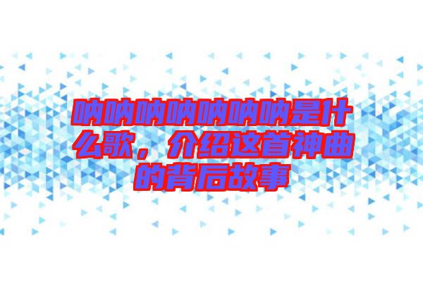 吶吶吶吶吶吶吶是什么歌，介紹這首神曲的背后故事