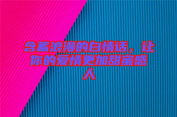 含蓄浪漫的白情話，讓你的愛(ài)情更加甜蜜感人
