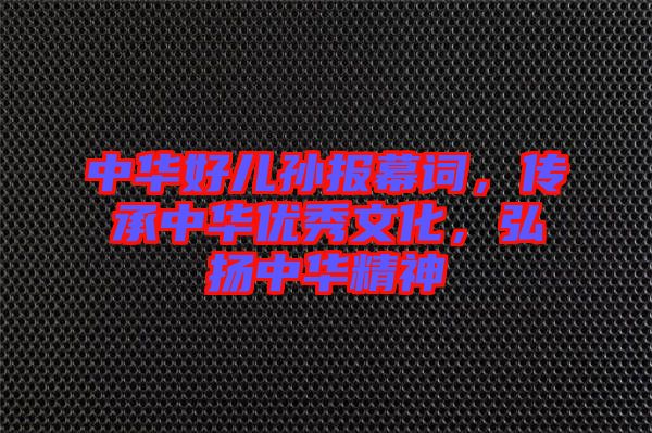 中華好兒孫報幕詞，傳承中華優(yōu)秀文化，弘揚中華精神