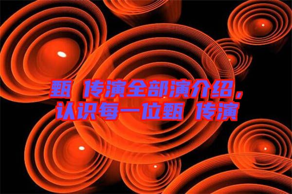 甄嬛傳演全部演介紹，認識每一位甄嬛傳演