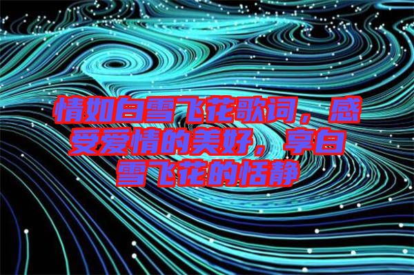 情如白雪飛花歌詞，感受愛情的美好，享白雪飛花的恬靜