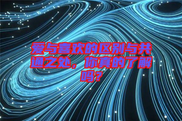 愛與喜歡的區(qū)別與共通之處，你真的了解嗎？