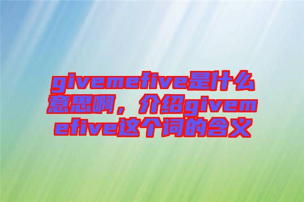 givemefive是什么意思啊，介紹givemefive這個(gè)詞的含義