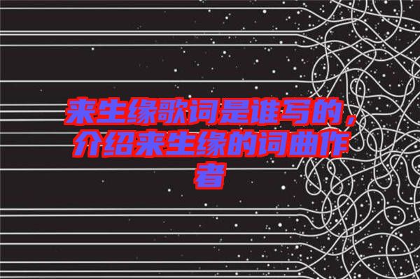來生緣歌詞是誰寫的，介紹來生緣的詞曲作者