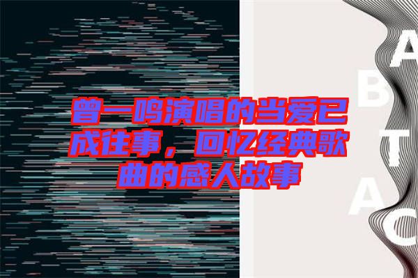 曾一鳴演唱的當(dāng)愛(ài)已成往事，回憶經(jīng)典歌曲的感人故事