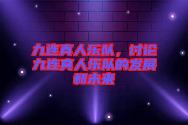 九連真人樂(lè)隊(duì)，討論九連真人樂(lè)隊(duì)的發(fā)展和未來(lái)