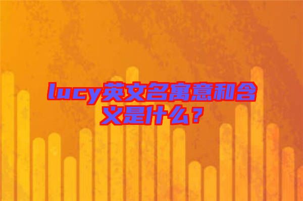 lucy英文名寓意和含義是什么？