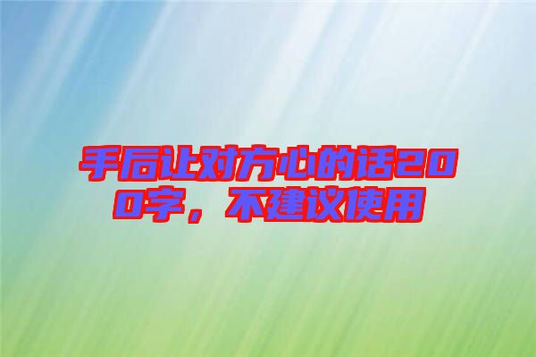 手后讓對方心的話200字，不建議使用